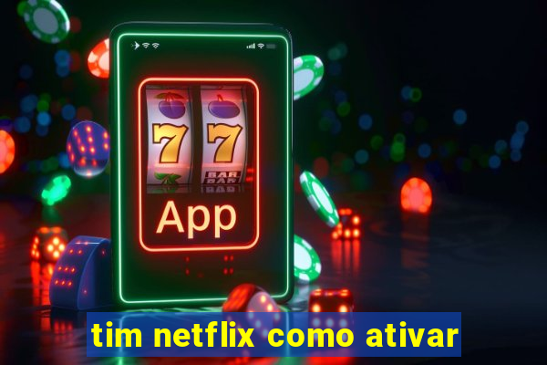 tim netflix como ativar